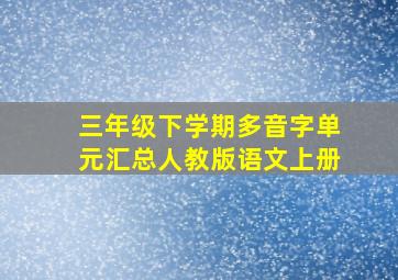 三年级下学期多音字单元汇总人教版语文上册