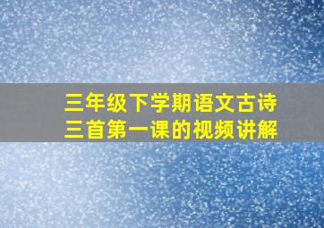 三年级下学期语文古诗三首第一课的视频讲解