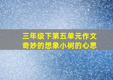 三年级下第五单元作文奇妙的想象小树的心思