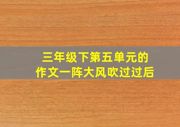 三年级下第五单元的作文一阵大风吹过过后