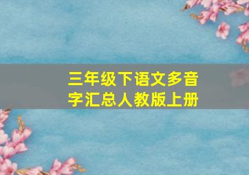 三年级下语文多音字汇总人教版上册