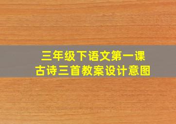 三年级下语文第一课古诗三首教案设计意图