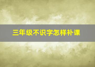 三年级不识字怎样补课