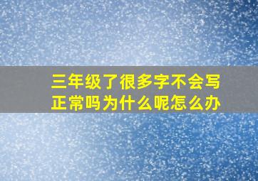 三年级了很多字不会写正常吗为什么呢怎么办