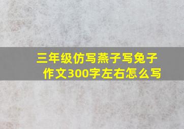 三年级仿写燕子写兔子作文300字左右怎么写