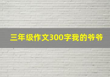 三年级作文300字我的爷爷