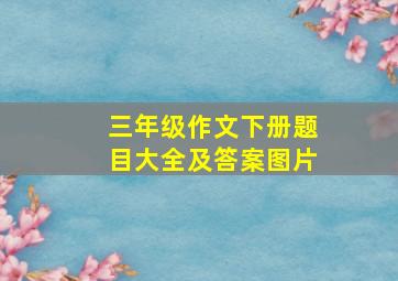 三年级作文下册题目大全及答案图片