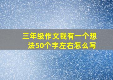 三年级作文我有一个想法50个字左右怎么写