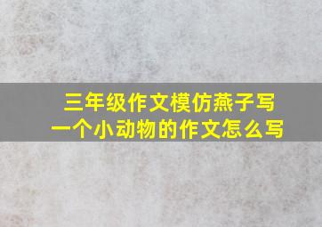 三年级作文模仿燕子写一个小动物的作文怎么写