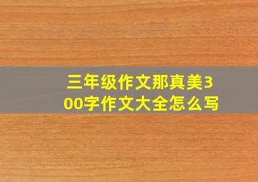 三年级作文那真美300字作文大全怎么写