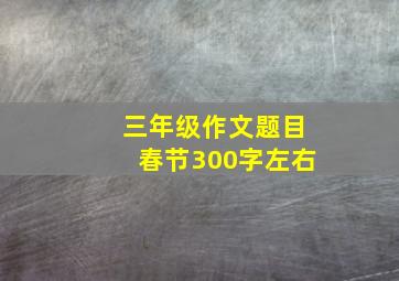 三年级作文题目春节300字左右