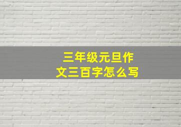 三年级元旦作文三百字怎么写