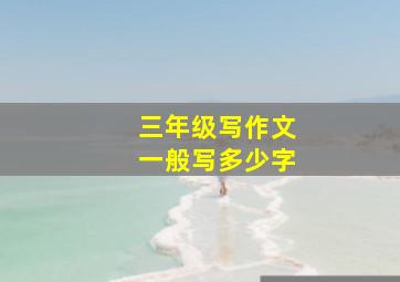 三年级写作文一般写多少字