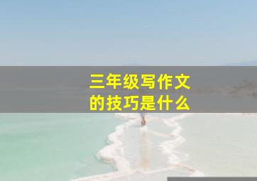 三年级写作文的技巧是什么