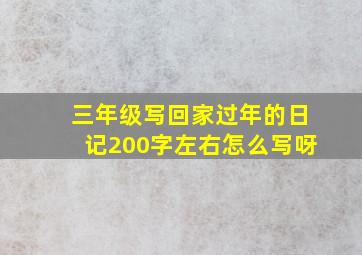 三年级写回家过年的日记200字左右怎么写呀