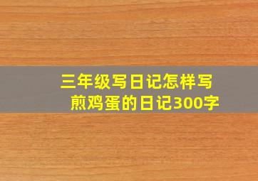 三年级写日记怎样写煎鸡蛋的日记300字