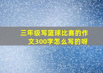 三年级写篮球比赛的作文300字怎么写的呀