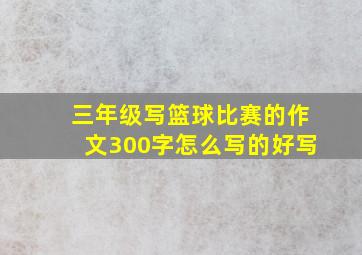 三年级写篮球比赛的作文300字怎么写的好写