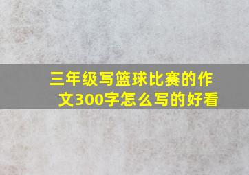 三年级写篮球比赛的作文300字怎么写的好看