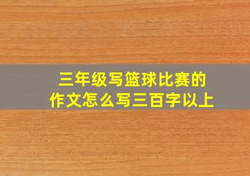 三年级写篮球比赛的作文怎么写三百字以上