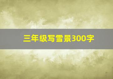 三年级写雪景300字