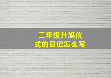 三年级升旗仪式的日记怎么写