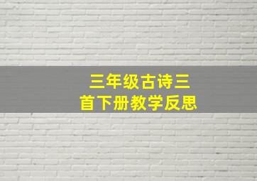 三年级古诗三首下册教学反思