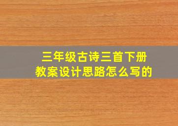 三年级古诗三首下册教案设计思路怎么写的