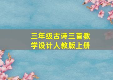 三年级古诗三首教学设计人教版上册