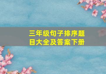 三年级句子排序题目大全及答案下册