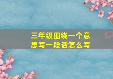 三年级围绕一个意思写一段话怎么写