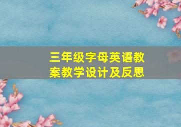 三年级字母英语教案教学设计及反思