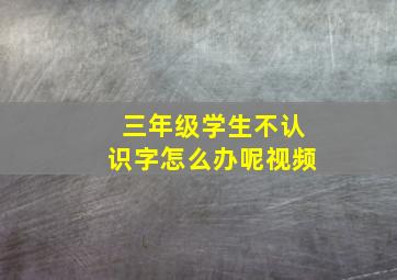 三年级学生不认识字怎么办呢视频