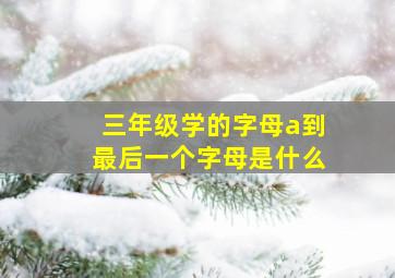 三年级学的字母a到最后一个字母是什么