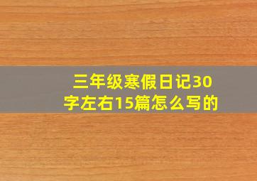 三年级寒假日记30字左右15篇怎么写的