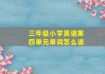 三年级小学英语第四单元单词怎么读