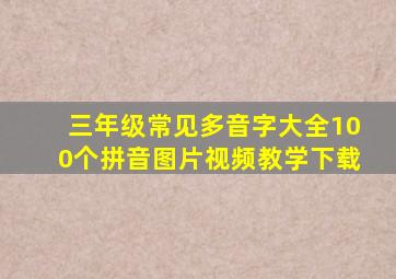 三年级常见多音字大全100个拼音图片视频教学下载