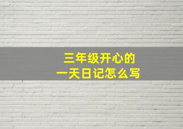 三年级开心的一天日记怎么写