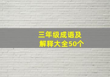 三年级成语及解释大全50个