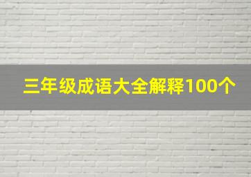 三年级成语大全解释100个