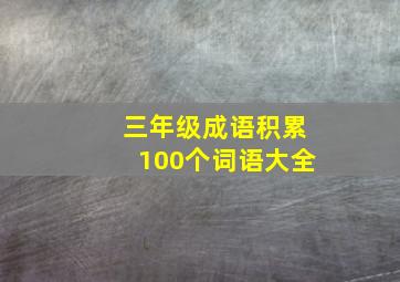 三年级成语积累100个词语大全