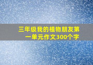 三年级我的植物朋友第一单元作文300个字