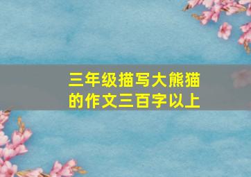 三年级描写大熊猫的作文三百字以上