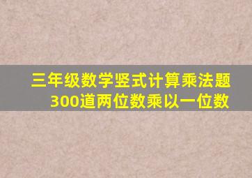 三年级数学竖式计算乘法题300道两位数乘以一位数