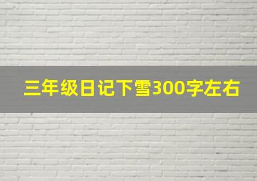 三年级日记下雪300字左右