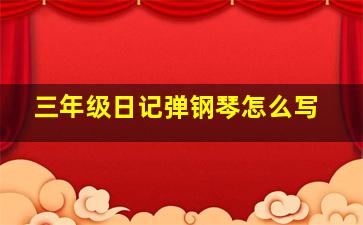 三年级日记弹钢琴怎么写