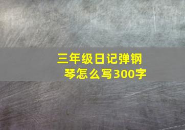 三年级日记弹钢琴怎么写300字