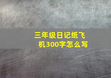 三年级日记纸飞机300字怎么写