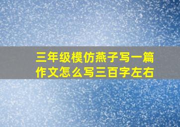 三年级模仿燕子写一篇作文怎么写三百字左右