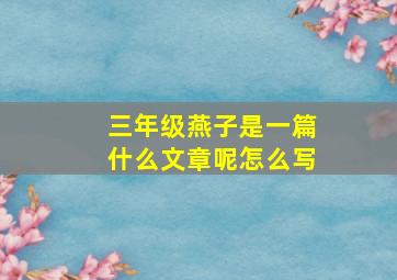 三年级燕子是一篇什么文章呢怎么写